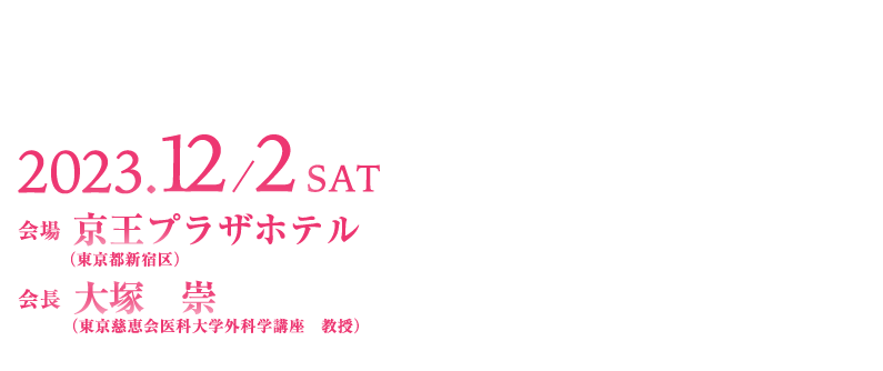 会期：2023年12月2日（土）
会場：京王プラザホテル
会長：大塚　崇（東京慈恵会医科大学外科学講座　教授）
    